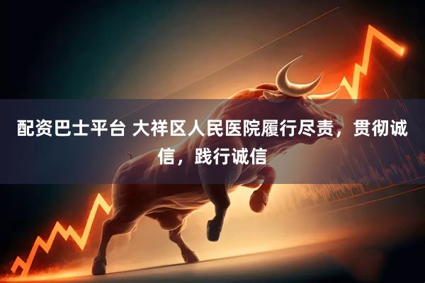 配资巴士平台 大祥区人民医院履行尽责，贯彻诚信，践行诚信