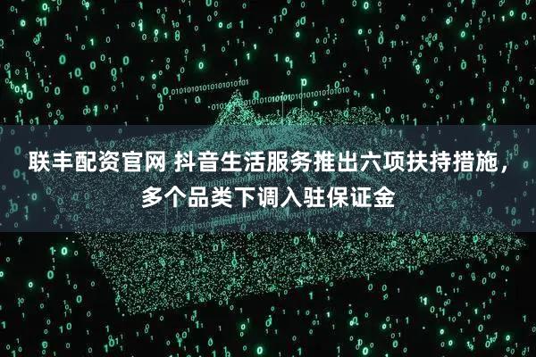 联丰配资官网 抖音生活服务推出六项扶持措施，多个品类下调入驻保证金