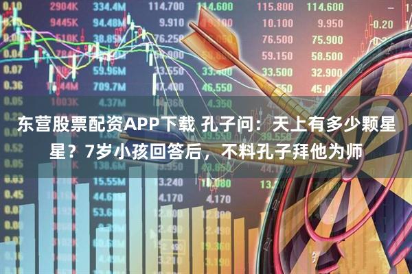 东营股票配资APP下载 孔子问：天上有多少颗星星？7岁小孩回答后，不料孔子拜他为师
