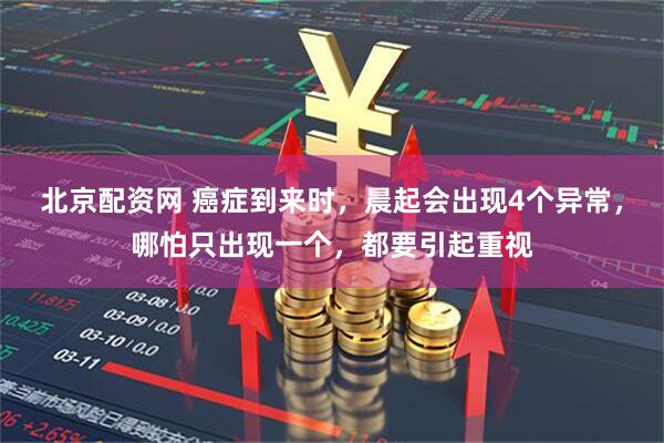 北京配资网 癌症到来时，晨起会出现4个异常，哪怕只出现一个，都要引起重视