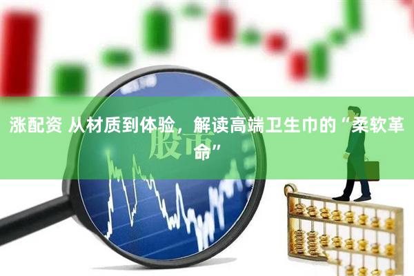 涨配资 从材质到体验，解读高端卫生巾的“柔软革命”