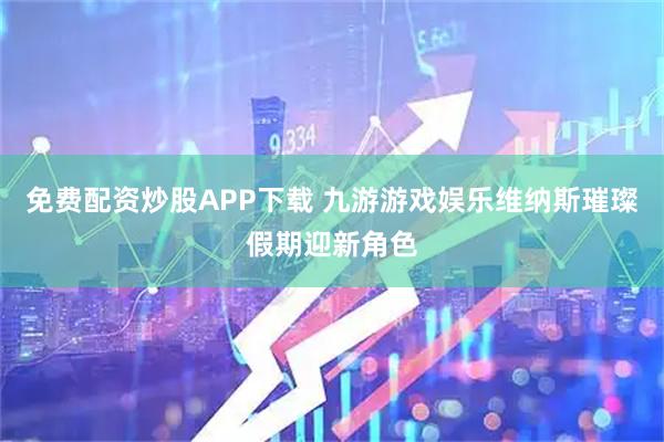 免费配资炒股APP下载 九游游戏娱乐维纳斯璀璨假期迎新角色