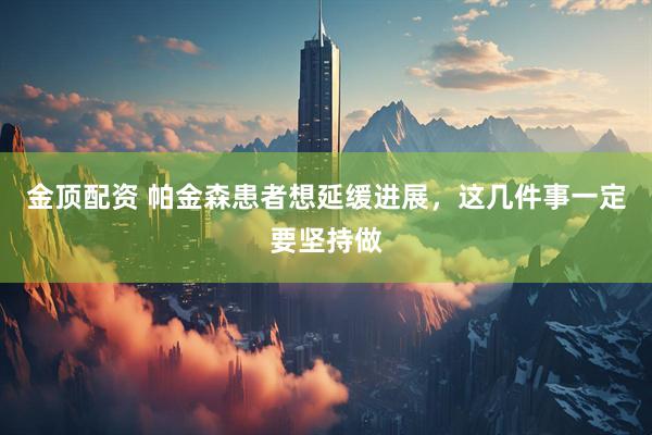 金顶配资 帕金森患者想延缓进展，这几件事一定要坚持做