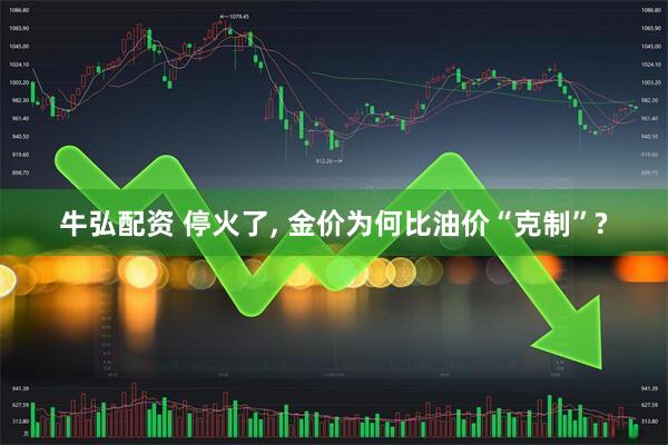 牛弘配资 停火了, 金价为何比油价“克制”?