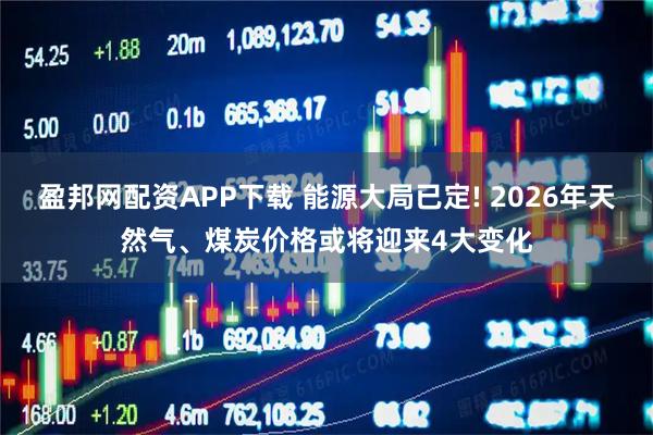 盈邦网配资APP下载 能源大局已定! 2026年天然气、煤炭价格或将迎来4大变化